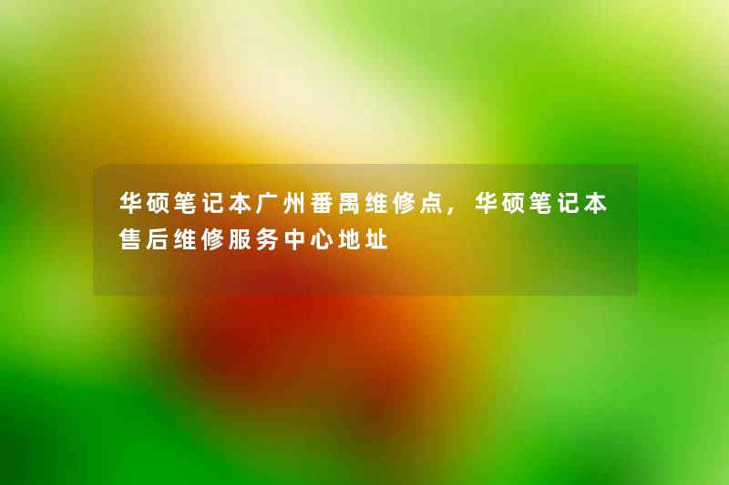 华硕笔记本广州番禺维修点,华硕笔记本售后维修服务中心地址