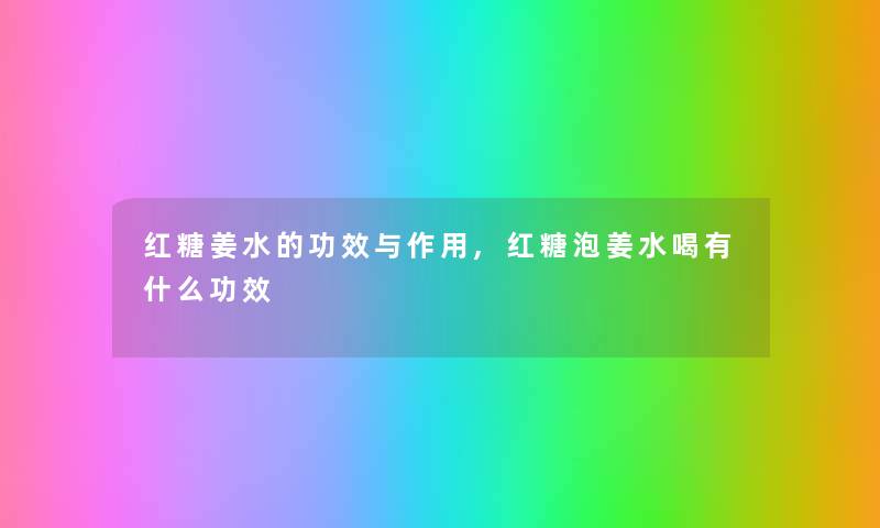 红糖姜水的功效与作用,红糖泡姜水喝有什么功效