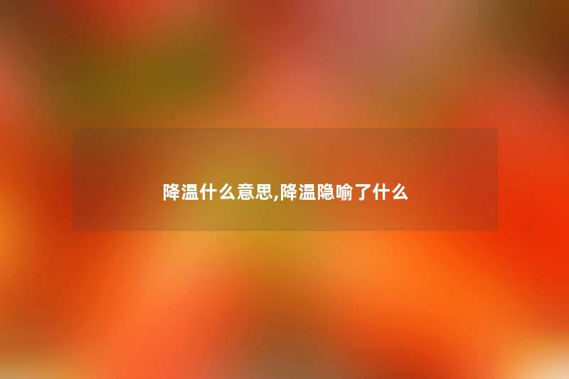 降温什么意思,降温隐喻了什么 降温什么意思,降温隐喻了什么
