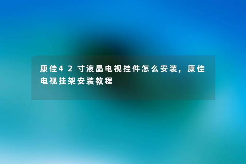 康佳42寸液晶电视挂件怎么安装,康佳电视挂架安装教程