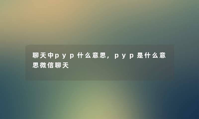 聊天中pyp什么意思,pyp是什么意思微信聊天