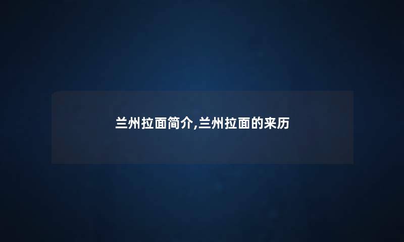 兰州拉面简介,兰州拉面的来历