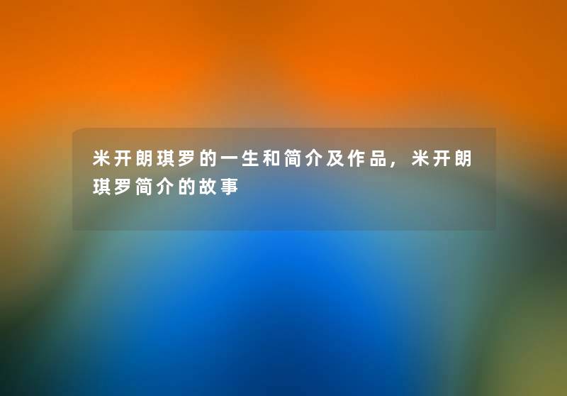 米开朗琪罗的一生和简介及作品,米开朗琪罗简介的故事