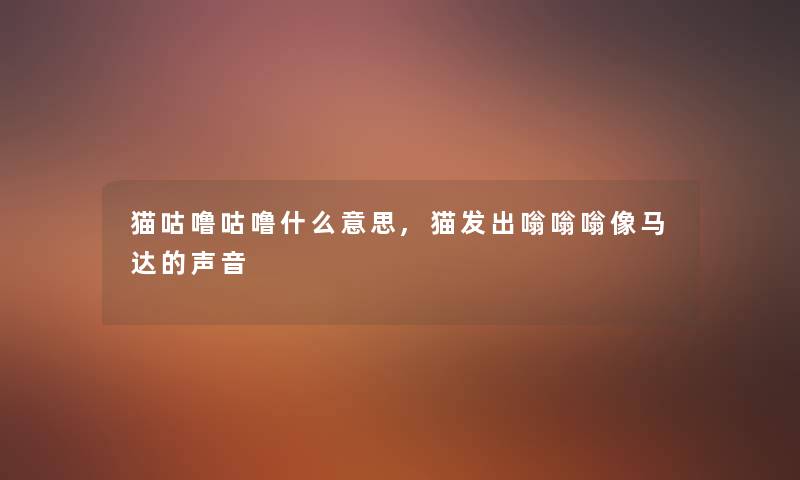 猫咕噜咕噜什么意思,猫发出嗡嗡嗡像马达的声音