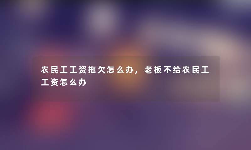 农民工工资拖欠怎么办,老板不给农民工工资怎么办