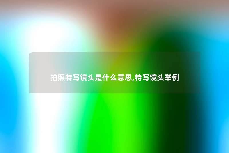 拍照特写镜头是什么意思,特写镜头举例