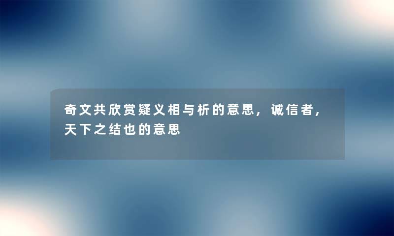 奇文共欣赏疑义相与析的意思,诚信者,天下之结也的意思