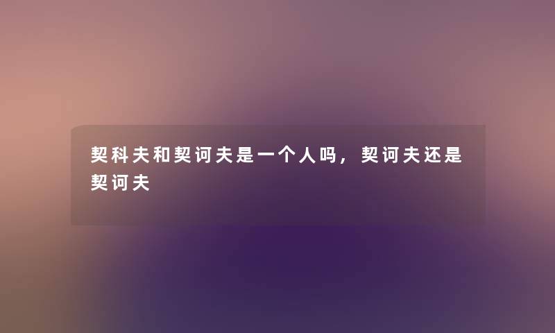 契科夫和契诃夫是一个人吗,契诃夫还是契诃夫