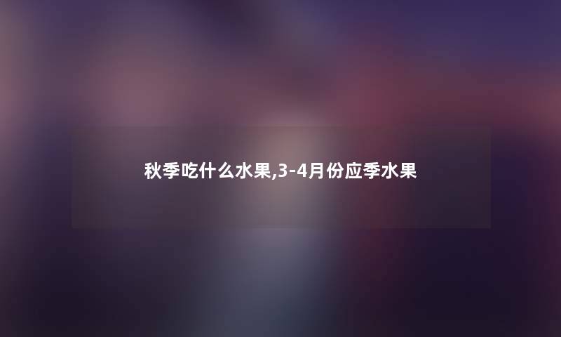 秋季吃什么水果,3-4月份应季水果