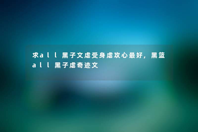 求all黑子文虐受身虐攻心好,黑篮all黑子虐奇迹文