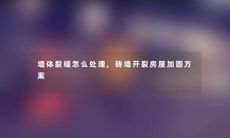 墙体裂缝怎么处理,砖墙开裂房屋加固方案