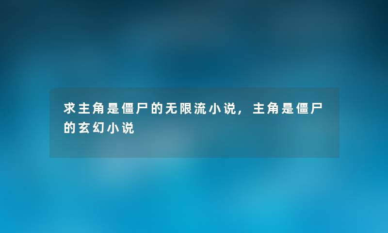 求主角是僵尸的无限流小说,主角是僵尸的玄幻小说