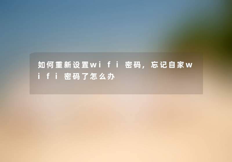 如何重新设置wifi密码,忘记自家wifi密码了怎么办