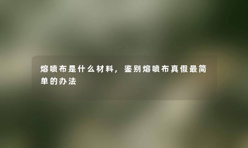 熔喷布是什么材料,鉴别熔喷布真假简单的办法