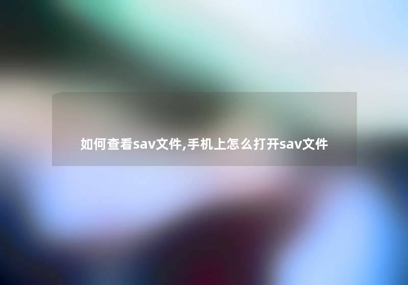 如何查看sav文件,手机上怎么打开sav文件