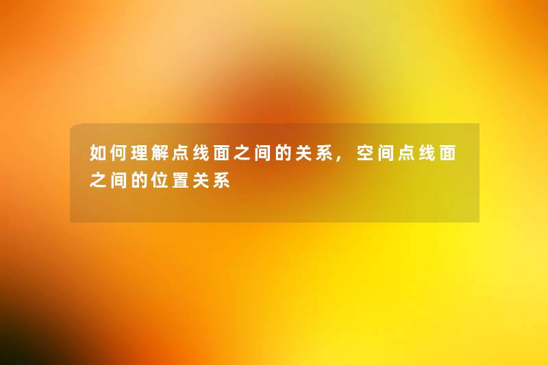 如何理解点线面之间的关系,空间点线面之间的位置关系