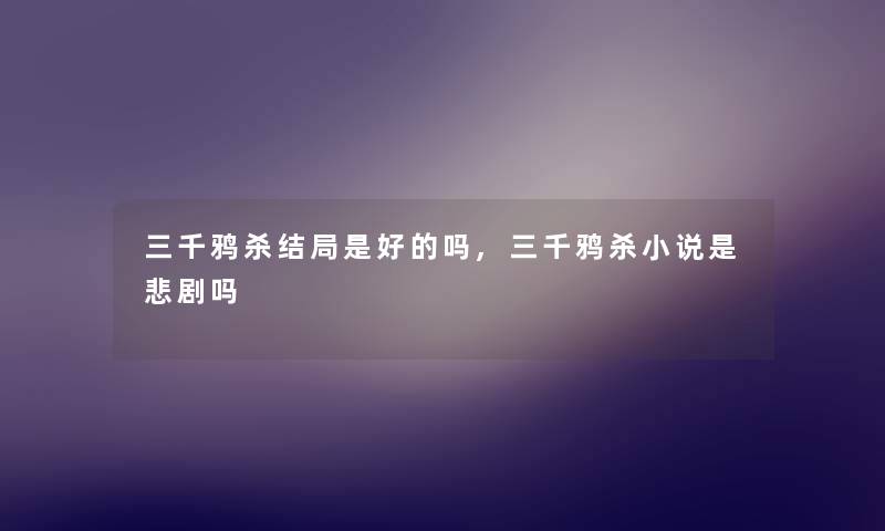 三千鸦杀结局是好的吗,三千鸦杀小说是悲剧吗