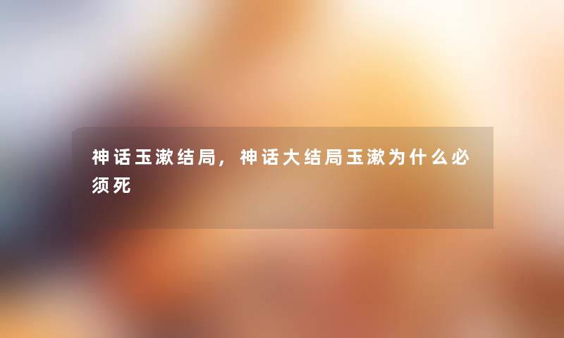 神话玉漱结局,神话大结局玉漱为什么必须死