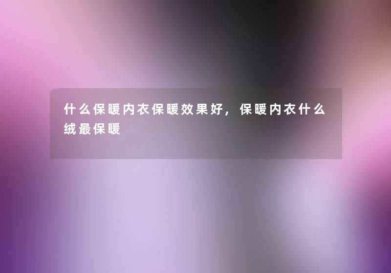 什么保暖内衣保暖效果好,保暖内衣什么绒保暖