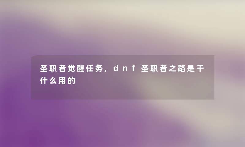 圣职者觉醒任务,dnf圣职者之路是干什么用的