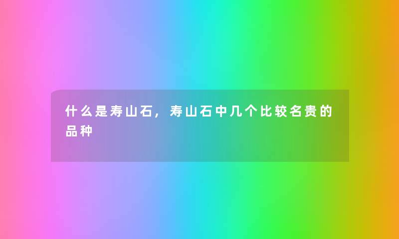 什么是寿山石,寿山石中几个比较名贵的品种