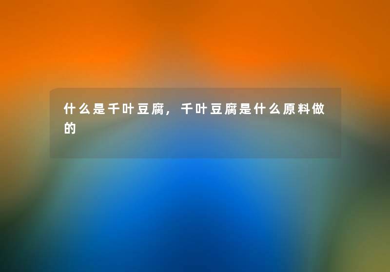 什么是千叶豆腐,千叶豆腐是什么原料做的