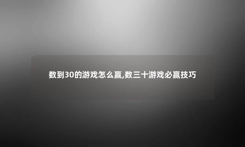 数到30的游戏怎么赢,数三十游戏必赢技巧