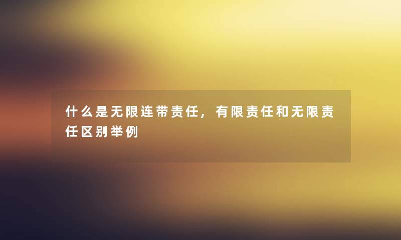 什么是无限连带责任,有限责任和无限责任区别举例