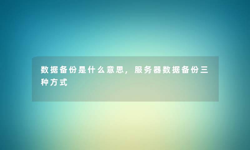 数据备份是什么意思,服务器数据备份三种方式