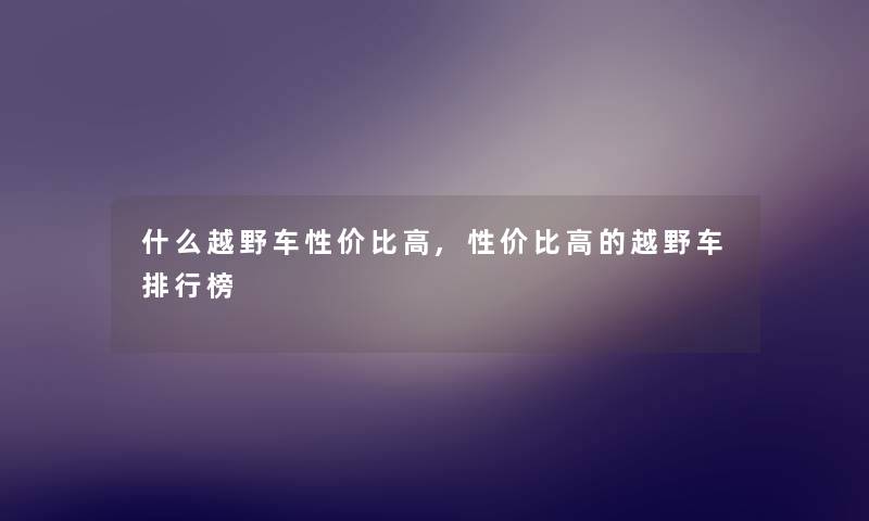 什么越野车性价比高,性价比高的越野车整理榜