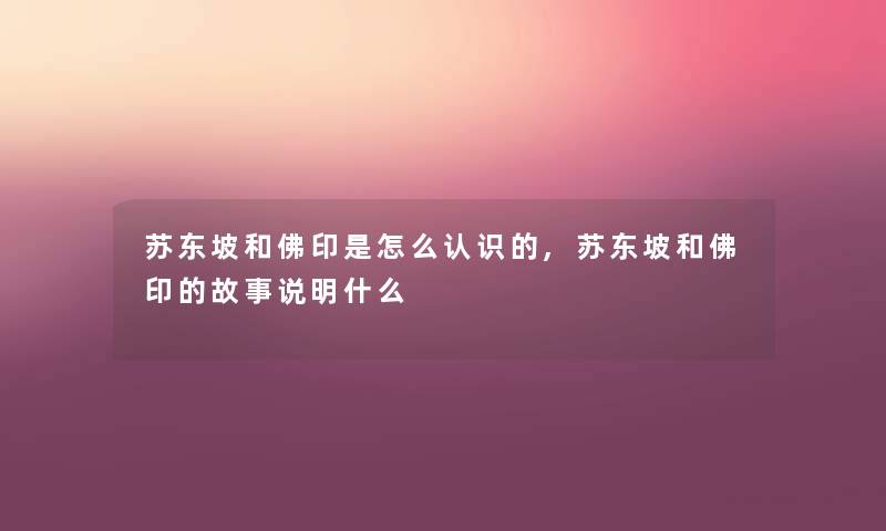 苏东坡和佛印是怎么认识的,苏东坡和佛印的故事说明什么