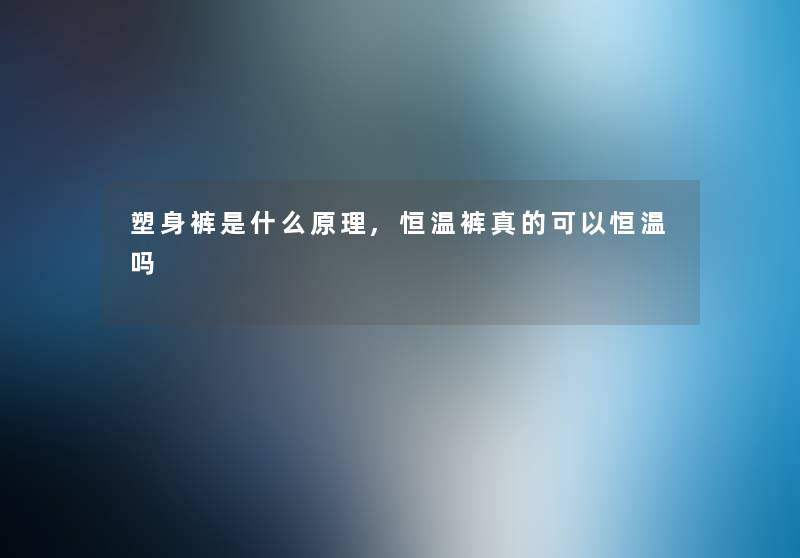 塑身裤是什么原理,恒温裤真的可以恒温吗