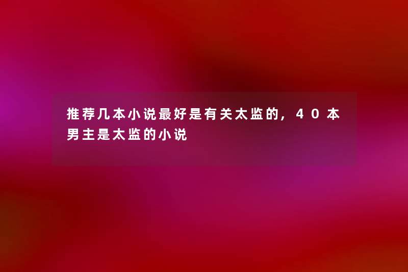 推荐几本小说好是有关太监的,40本男主是太监的小说