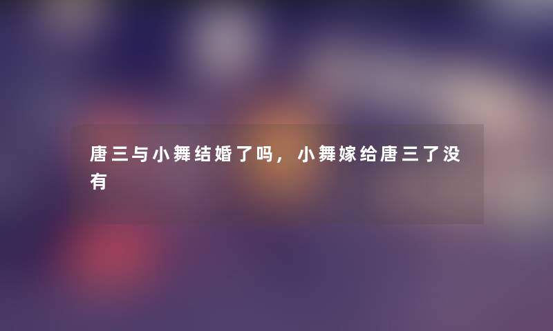 唐三与小舞结婚了吗,小舞嫁给唐三了没有