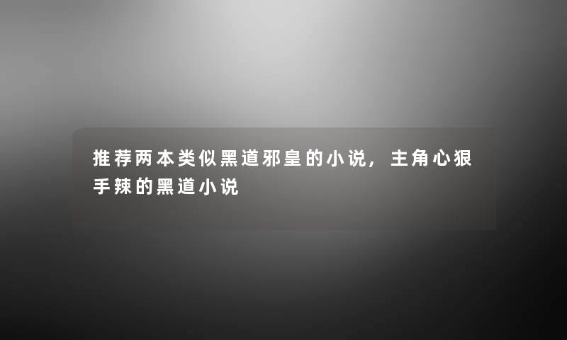 推荐两本类似黑道邪皇的小说,主角心狠手辣的黑道小说