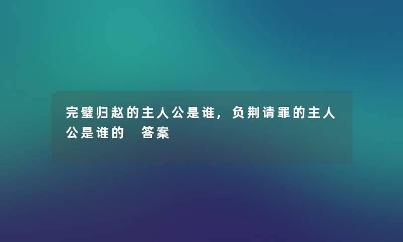 完璧归赵的主人公是谁,负荆请罪的主人公是谁的 答案