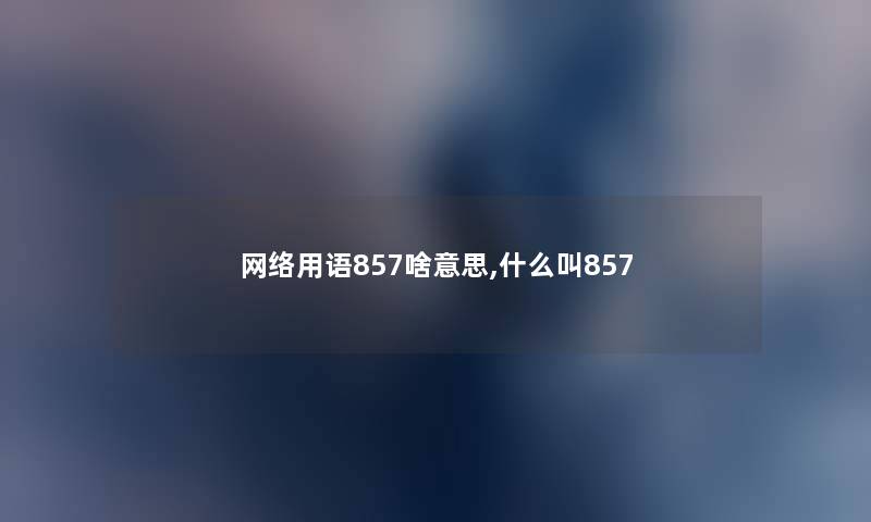 网络用语857啥意思,什么叫857