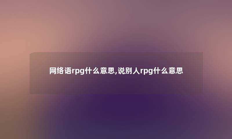 网络语rpg什么意思,说别人rpg什么意思