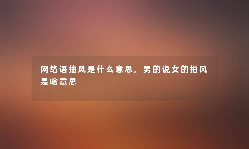 网络语抽风是什么意思,男的说女的抽风是啥意思