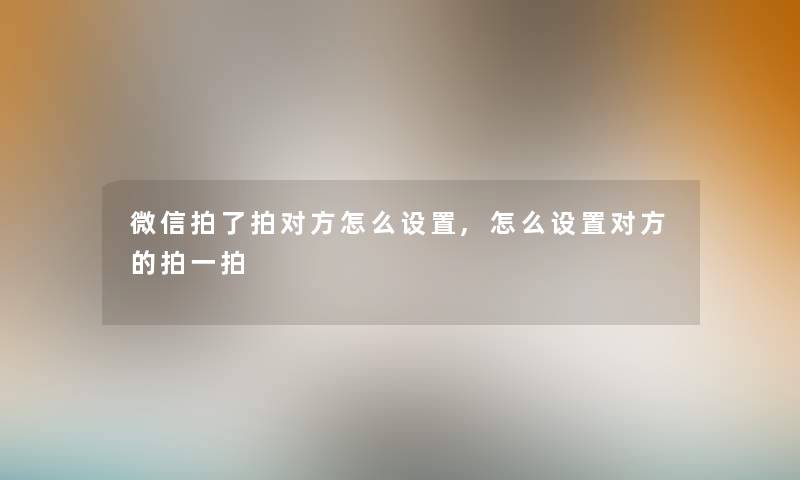 微信拍了拍对方怎么设置,怎么设置对方的拍一拍