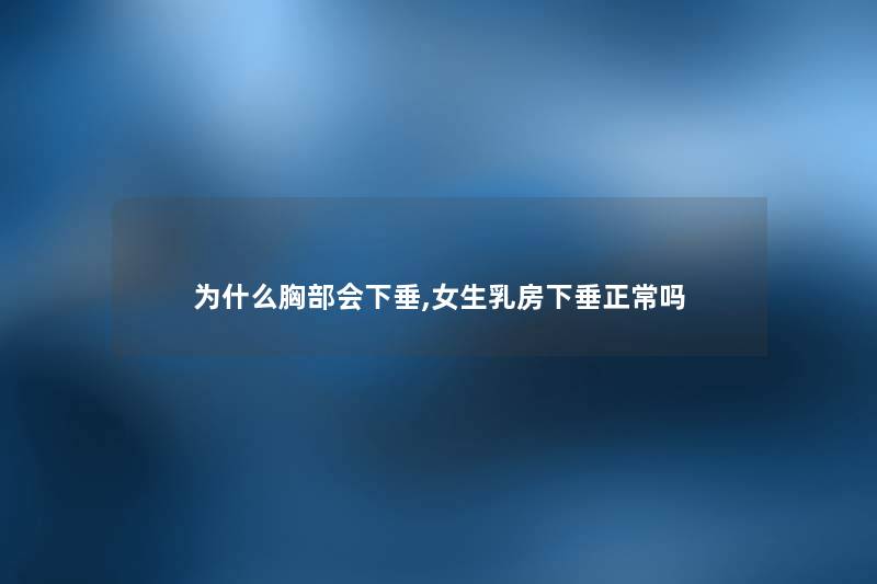 为什么胸部会下垂,女生乳房下垂正常吗