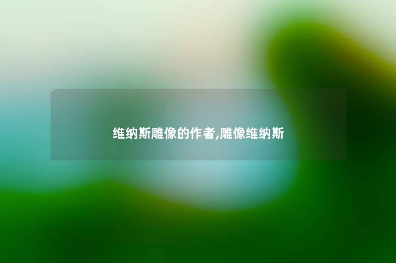 维纳斯雕像的,雕像维纳斯