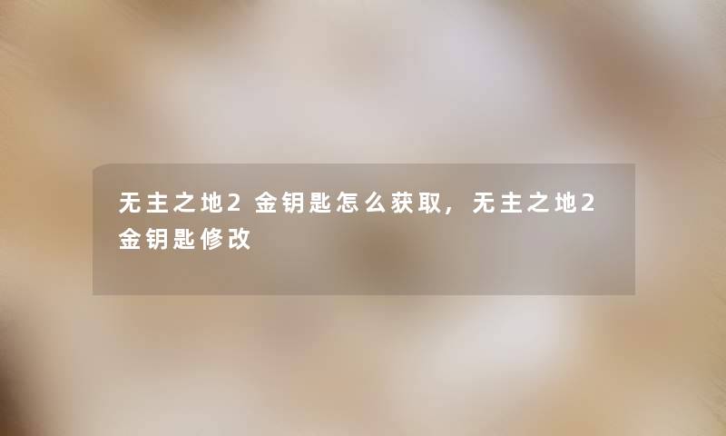 无主之地2金钥匙怎么获取,无主之地2金钥匙修改