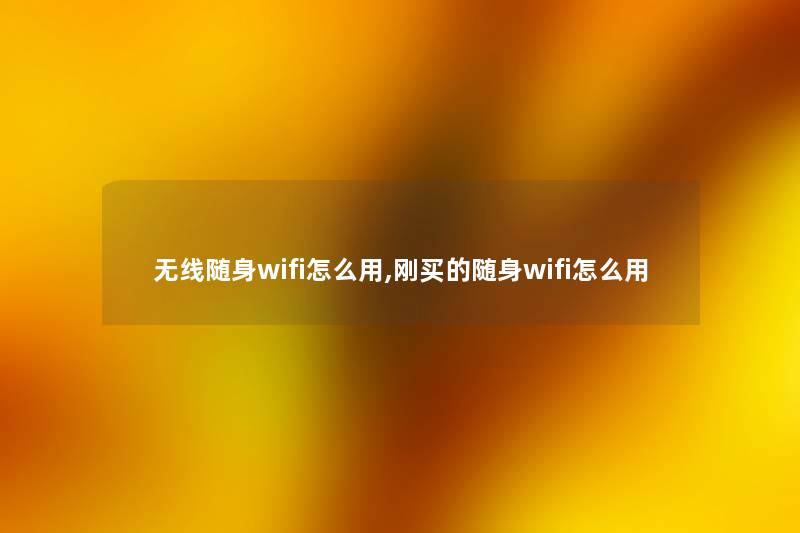 无线随身wifi怎么用,刚买的随身wifi怎么用