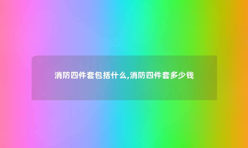 消防四件套包括什么,消防四件套多少钱