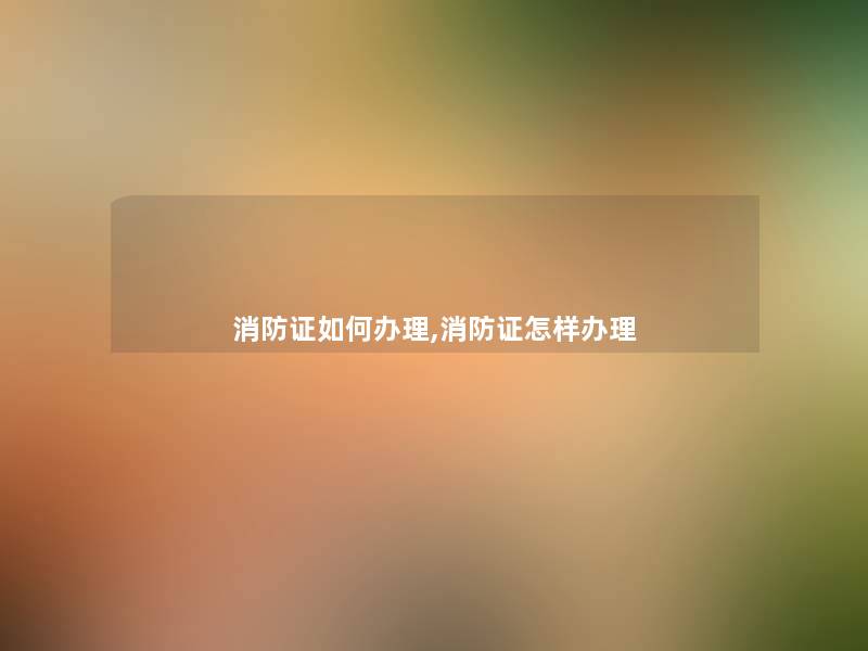 消防证如何办理,消防证怎样办理