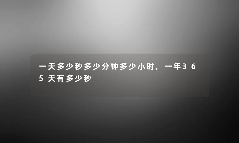 一天多少秒多少分钟多少小时,一年365天有多少秒