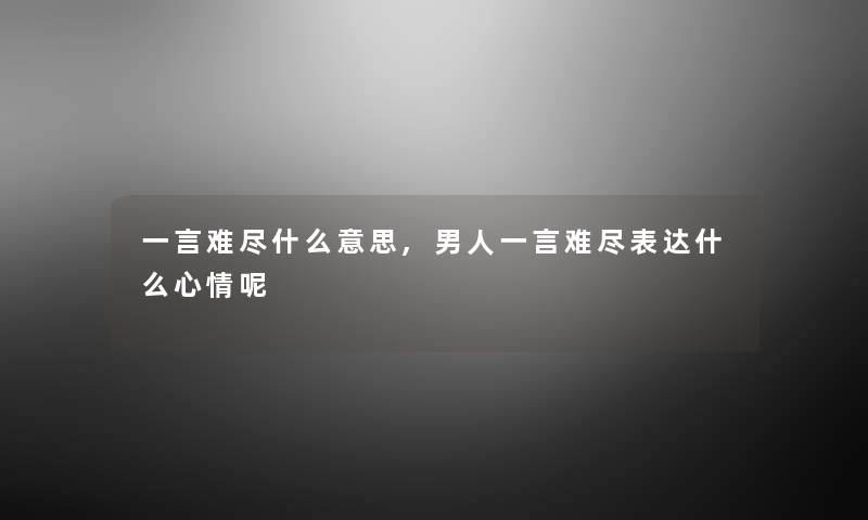 一言难尽什么意思,男人一言难尽表达什么心情呢