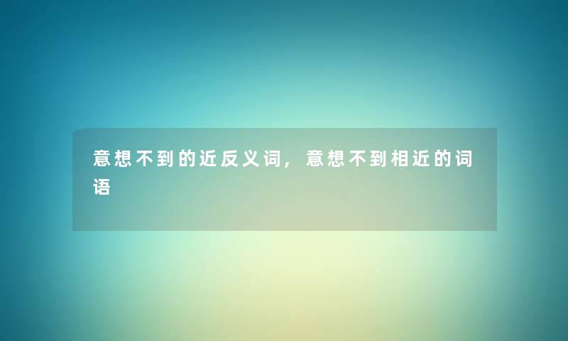 意想不到的近反义词,意想不到相近的词语