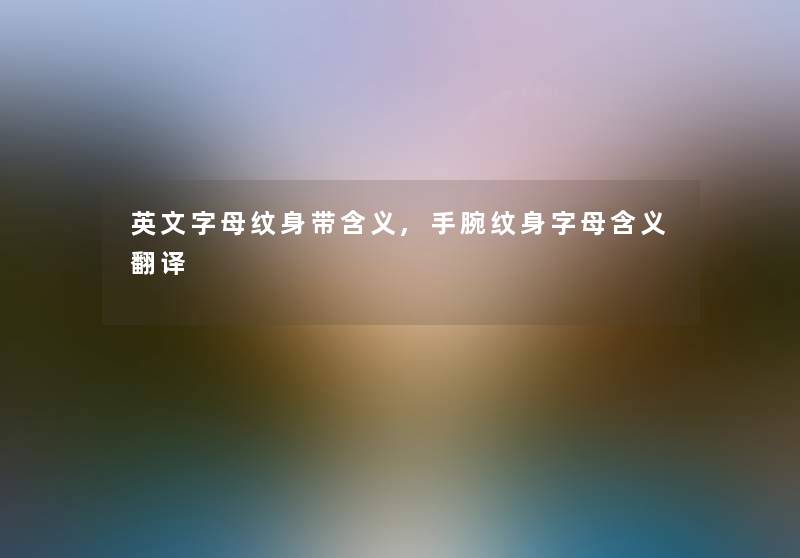 英文字母纹身带含义,手腕纹身字母含义翻译